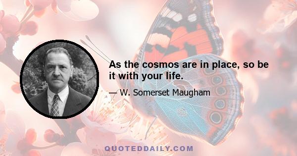 As the cosmos are in place, so be it with your life.