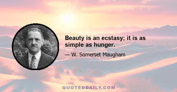 Beauty is an ecstasy; it is as simple as hunger.