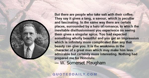 But there are people who take salt with their coffee. They say it gives a tang, a savour, which is peculiar and fascinating. In the same way there are certain places, surrounded by a halo of romance, to which the