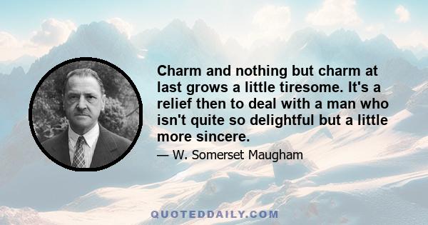 Charm and nothing but charm at last grows a little tiresome. It's a relief then to deal with a man who isn't quite so delightful but a little more sincere.