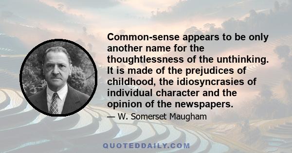 Common-sense appears to be only another name for the thoughtlessness of the unthinking. It is made of the prejudices of childhood, the idiosyncrasies of individual character and the opinion of the newspapers.