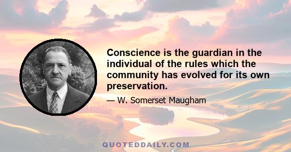 Conscience is the guardian in the individual of the rules which the community has evolved for its own preservation.