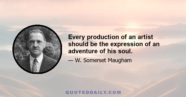 Every production of an artist should be the expression of an adventure of his soul.