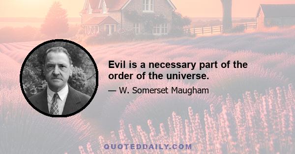 Evil is a necessary part of the order of the universe.