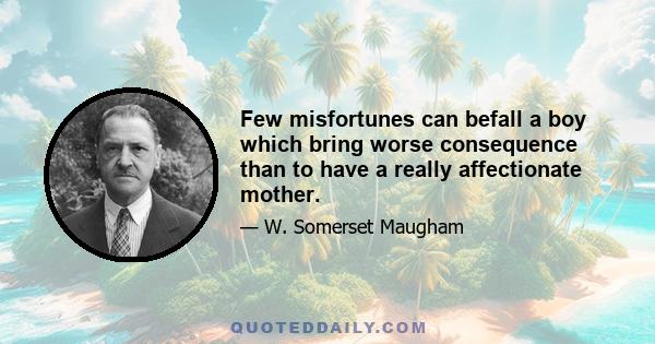 Few misfortunes can befall a boy which bring worse consequence than to have a really affectionate mother.