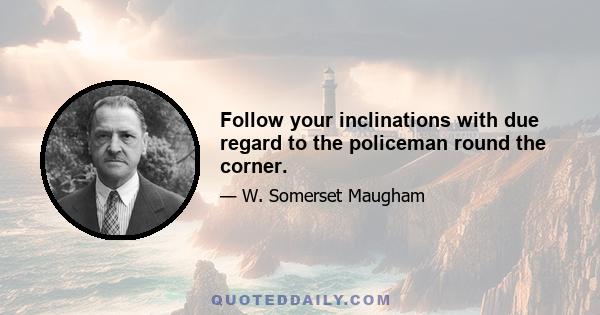 Follow your inclinations with due regard to the policeman round the corner.