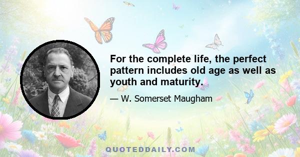 For the complete life, the perfect pattern includes old age as well as youth and maturity.