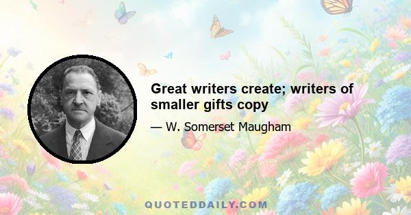 Great writers create; writers of smaller gifts copy