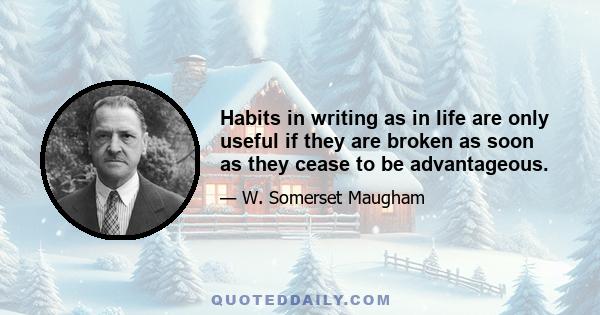 Habits in writing as in life are only useful if they are broken as soon as they cease to be advantageous.