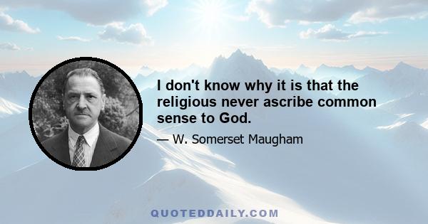 I don't know why it is that the religious never ascribe common sense to God.