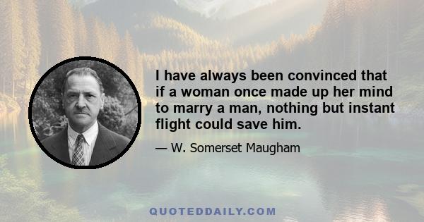 I have always been convinced that if a woman once made up her mind to marry a man, nothing but instant flight could save him.