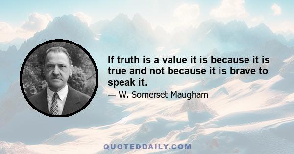 If truth is a value it is because it is true and not because it is brave to speak it.