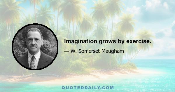 Imagination grows by exercise.