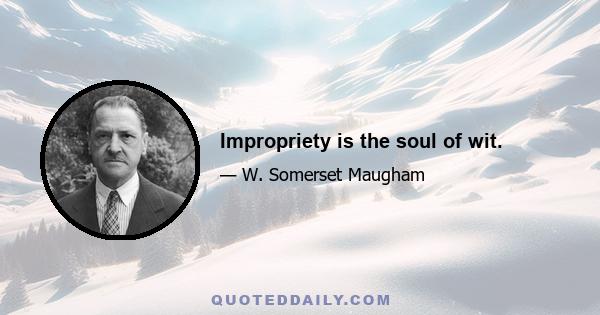 Impropriety is the soul of wit.