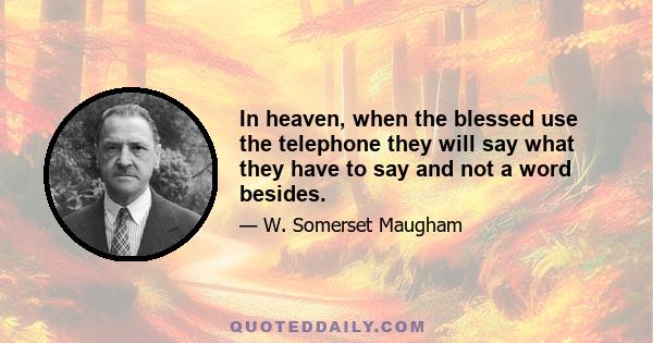 In heaven, when the blessed use the telephone they will say what they have to say and not a word besides.