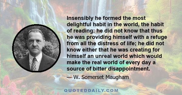 Insensibly he formed the most delightful habit in the world, the habit of reading: he did not know that thus he was providing himself with a refuge from all the distress of life; he did not know either that he was