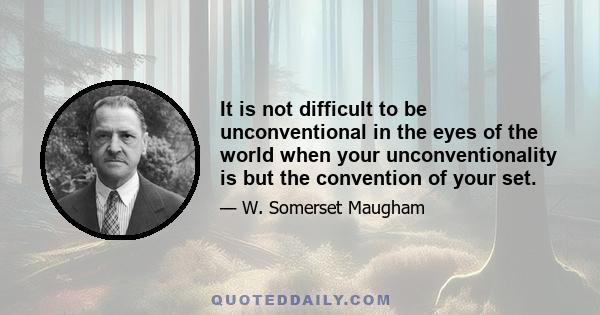 It is not difficult to be unconventional in the eyes of the world when your unconventionality is but the convention of your set.