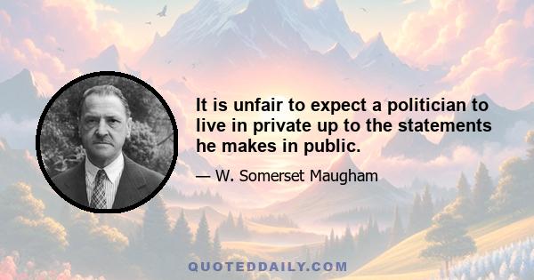 It is unfair to expect a politician to live in private up to the statements he makes in public.