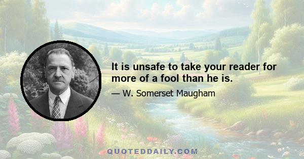 It is unsafe to take your reader for more of a fool than he is.