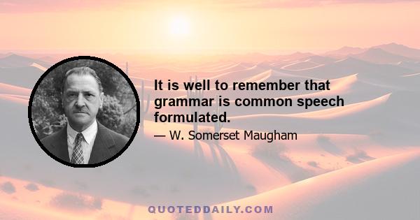 It is well to remember that grammar is common speech formulated.