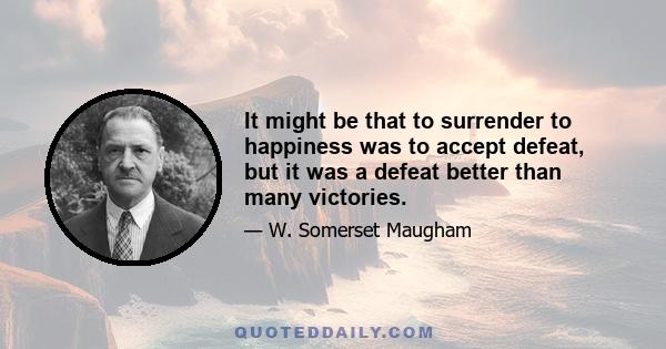 It might be that to surrender to happiness was to accept defeat, but it was a defeat better than many victories.