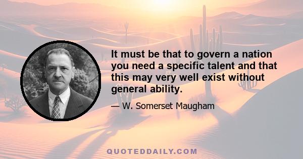 It must be that to govern a nation you need a specific talent and that this may very well exist without general ability.