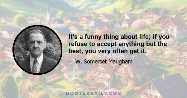 It's a funny thing about life; if you refuse to accept anything but the best, you very often get it.