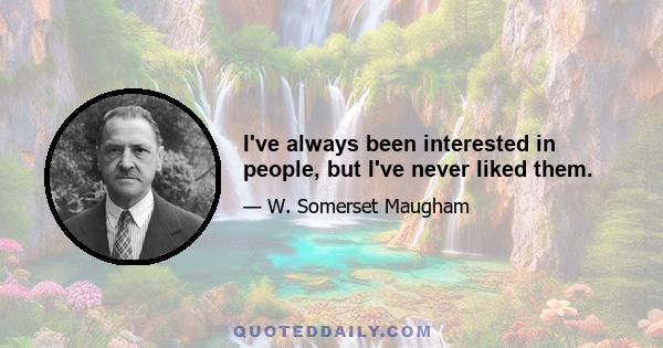 I've always been interested in people, but I've never liked them.