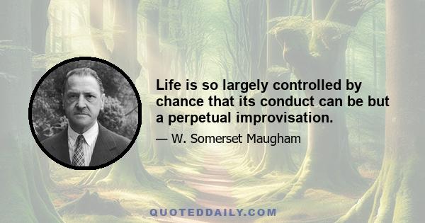 Life is so largely controlled by chance that its conduct can be but a perpetual improvisation.