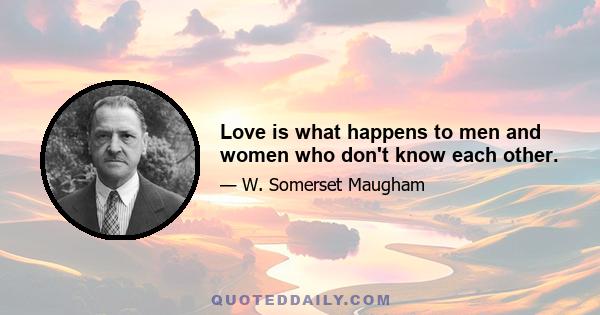 Love is what happens to men and women who don't know each other.