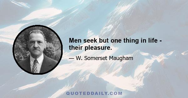 Men seek but one thing in life - their pleasure.