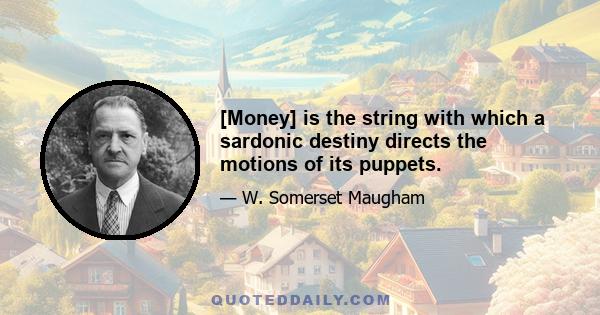 [Money] is the string with which a sardonic destiny directs the motions of its puppets.