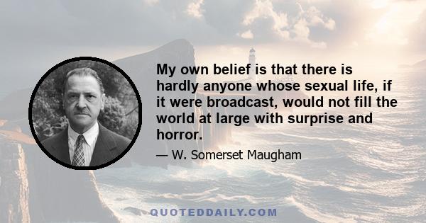 My own belief is that there is hardly anyone whose sexual life, if it were broadcast, would not fill the world at large with surprise and horror.