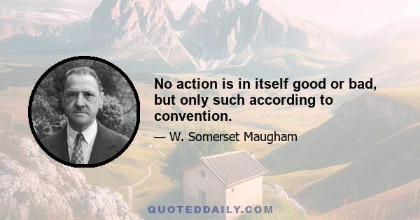 No action is in itself good or bad, but only such according to convention.