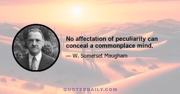 No affectation of peculiarity can conceal a commonplace mind.