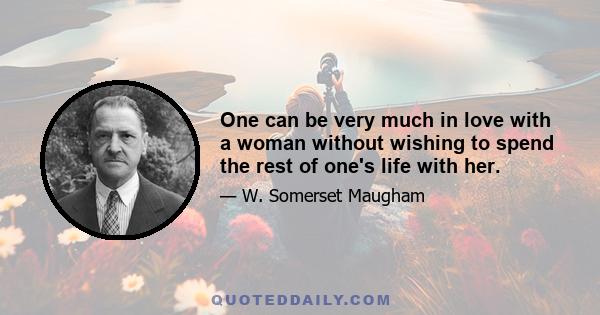 One can be very much in love with a woman without wishing to spend the rest of one's life with her.