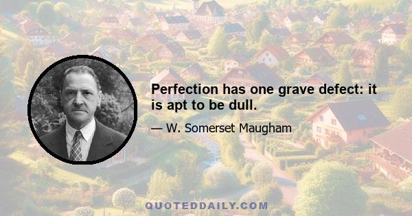 Perfection has one grave defect: it is apt to be dull.