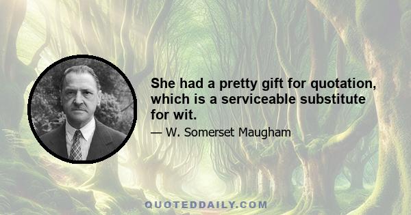 She had a pretty gift for quotation, which is a serviceable substitute for wit.