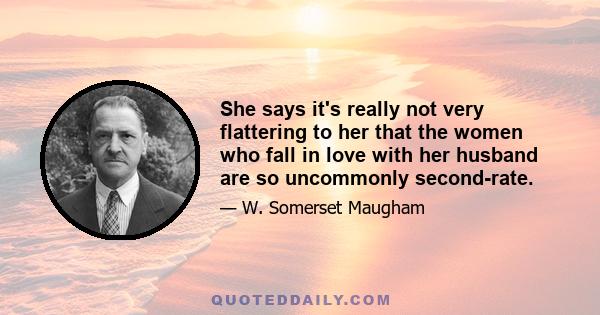 She says it's really not very flattering to her that the women who fall in love with her husband are so uncommonly second-rate.