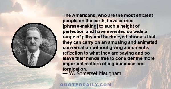 The Americans, who are the most efficient people on the earth, have carried [phrase-making] to such a height of perfection and have invented so wide a range of pithy and hackneyed phrases that they can carry on an