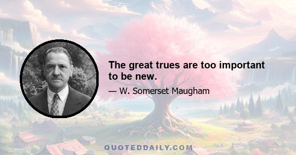 The great trues are too important to be new.