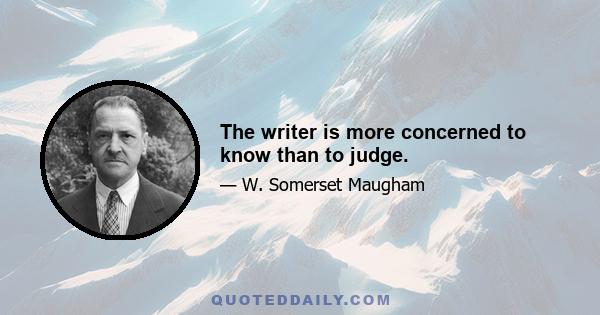 The writer is more concerned to know than to judge.