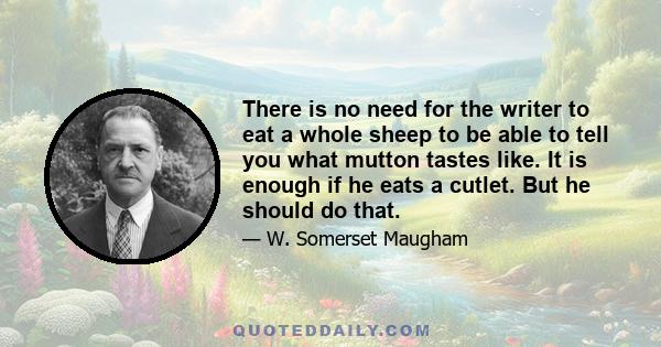 There is no need for the writer to eat a whole sheep to be able to tell you what mutton tastes like. It is enough if he eats a cutlet. But he should do that.