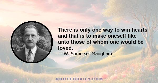 There is only one way to win hearts and that is to make oneself like unto those of whom one would be loved.