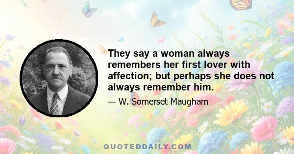 They say a woman always remembers her first lover with affection; but perhaps she does not always remember him.