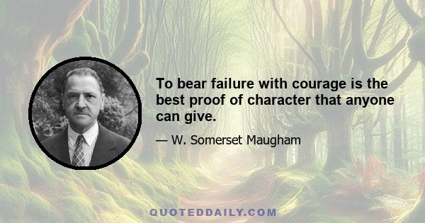 To bear failure with courage is the best proof of character that anyone can give.