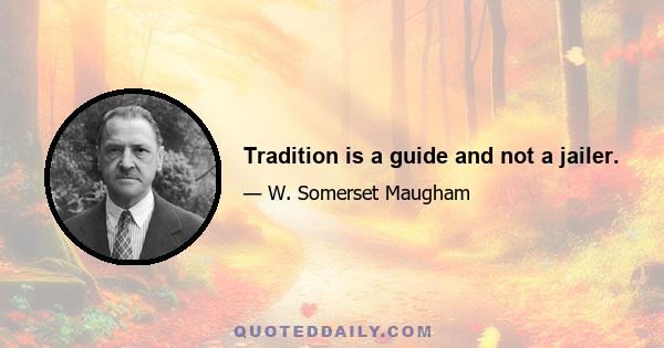 Tradition is a guide and not a jailer.