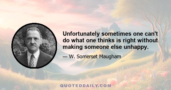 Unfortunately sometimes one can't do what one thinks is right without making someone else unhappy.