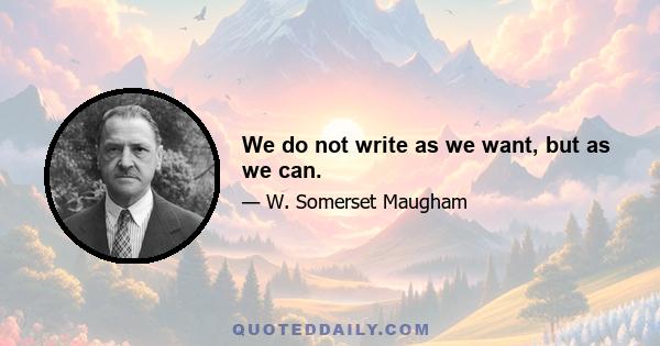 We do not write as we want, but as we can.