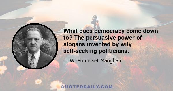 What does democracy come down to? The persuasive power of slogans invented by wily self-seeking politicians.